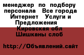 менеджер  по  подбору  персонала - Все города Интернет » Услуги и Предложения   . Кировская обл.,Шишканы слоб.